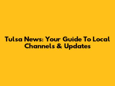 Tulsa News: Your Guide To Local Channels & Updates