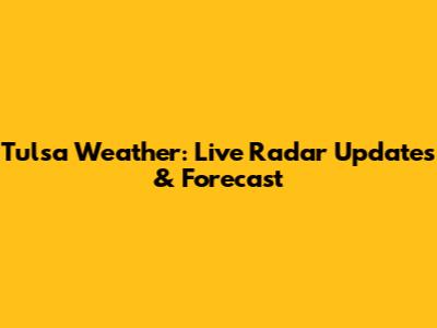 Tulsa Weather: Live Radar Updates & Forecast