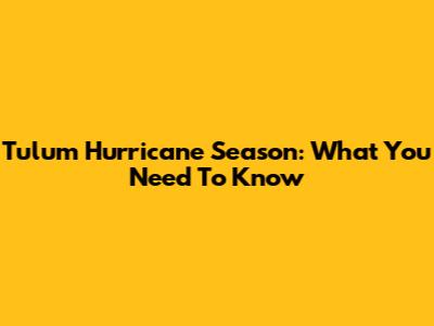 Tulum Hurricane Season: What You Need To Know