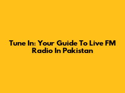 Tune In: Your Guide To Live FM Radio In Pakistan