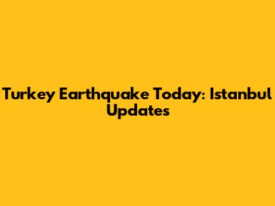 Turkey Earthquake Today: Istanbul Updates