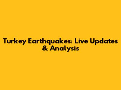 Turkey Earthquakes: Live Updates & Analysis