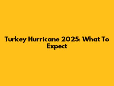 Turkey Hurricane 2025: What To Expect