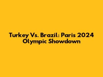 Turkey Vs. Brazil: Paris 2024 Olympic Showdown