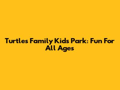Turtles Family Kids Park: Fun For All Ages