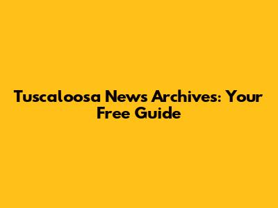 Tuscaloosa News Archives: Your Free Guide