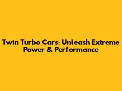 Twin Turbo Cars: Unleash Extreme Power & Performance