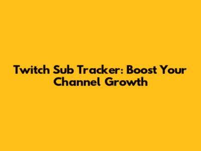Twitch Sub Tracker: Boost Your Channel Growth