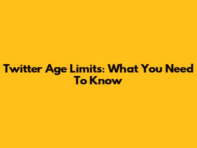 Twitter Age Limits: What You Need To Know