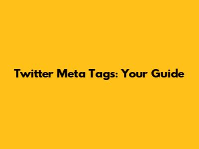 Twitter Meta Tags: Your Guide
