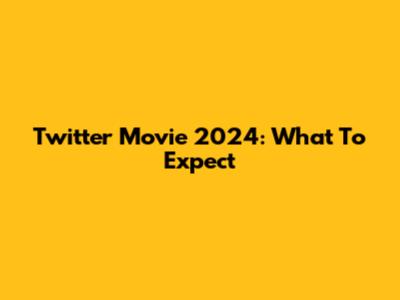 Twitter Movie 2024: What To Expect