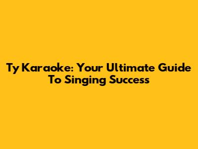 Ty Karaoke: Your Ultimate Guide To Singing Success