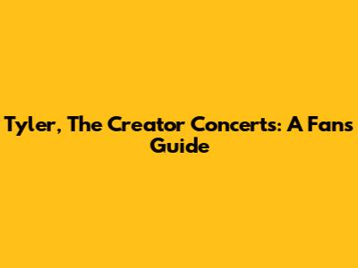 Tyler, The Creator Concerts: A Fan's Guide