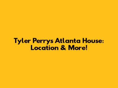 Tyler Perry's Atlanta House: Location & More!