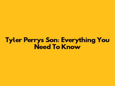 Tyler Perry's Son: Everything You Need To Know