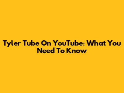 Tyler Tube On YouTube: What You Need To Know