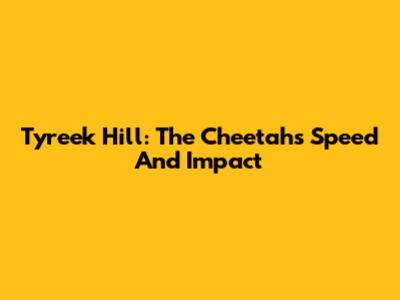 Tyreek Hill: The Cheetah's Speed And Impact