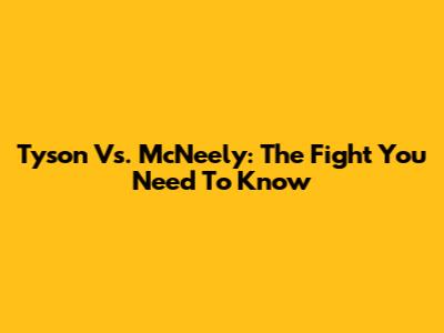 Tyson Vs. McNeely: The Fight You Need To Know