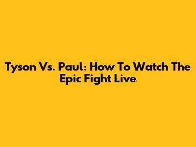 Tyson Vs. Paul: How To Watch The Epic Fight Live