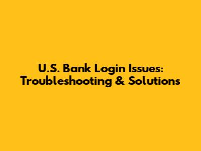 U.S. Bank Login Issues: Troubleshooting & Solutions