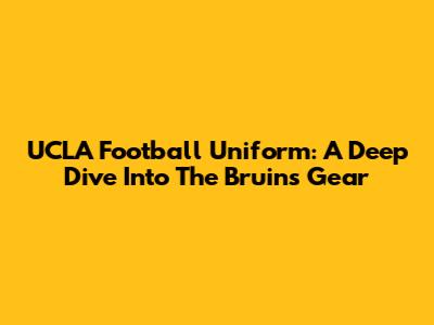 UCLA Football Uniform: A Deep Dive Into The Bruins' Gear