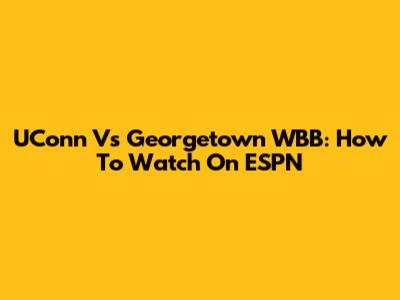 UConn Vs Georgetown WBB: How To Watch On ESPN