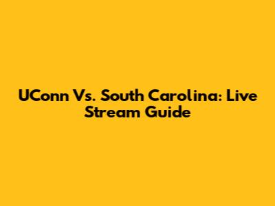 UConn Vs. South Carolina: Live Stream Guide