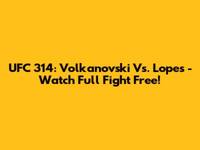 UFC 314: Volkanovski Vs. Lopes - Watch Full Fight Free!