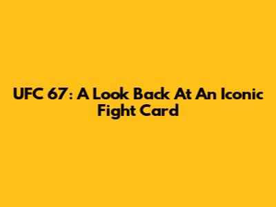 UFC 67: A Look Back At An Iconic Fight Card