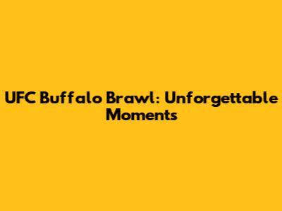 UFC Buffalo Brawl: Unforgettable Moments