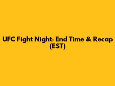 UFC Fight Night: End Time & Recap (EST)