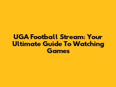 UGA Football Stream: Your Ultimate Guide To Watching Games