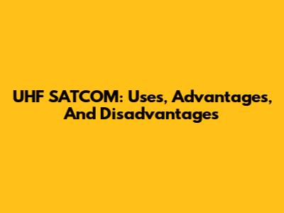 UHF SATCOM: Uses, Advantages, And Disadvantages