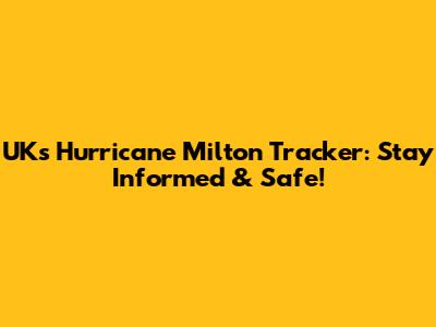 UK's Hurricane Milton Tracker: Stay Informed & Safe!