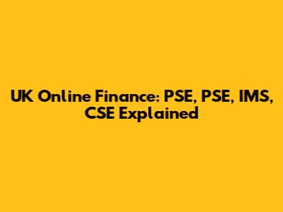 UK Online Finance: PSE, PSE, IMS, CSE Explained