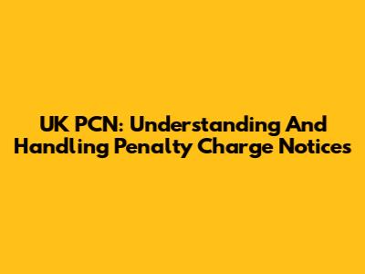 UK PCN: Understanding And Handling Penalty Charge Notices