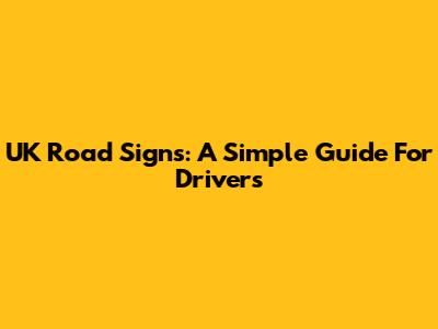 UK Road Signs: A Simple Guide For Drivers