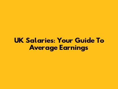 UK Salaries: Your Guide To Average Earnings