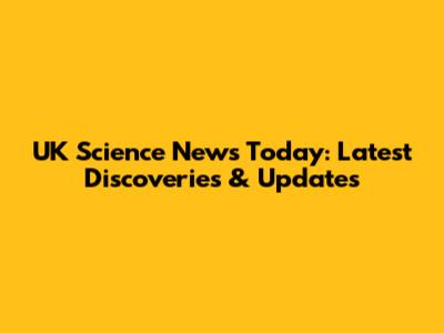 UK Science News Today: Latest Discoveries & Updates
