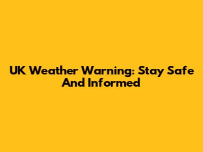 UK Weather Warning: Stay Safe And Informed