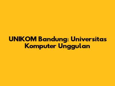 UNIKOM Bandung: Universitas Komputer Unggulan