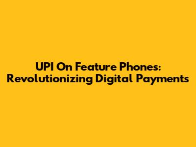 UPI On Feature Phones: Revolutionizing Digital Payments