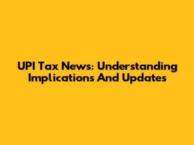 UPI Tax News: Understanding Implications And Updates