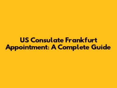 US Consulate Frankfurt Appointment: A Complete Guide