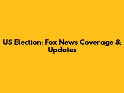 US Election: Fox News Coverage & Updates