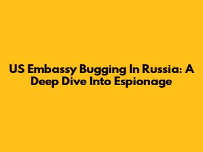 US Embassy Bugging In Russia: A Deep Dive Into Espionage