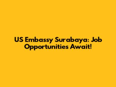 US Embassy Surabaya: Job Opportunities Await!