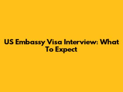 US Embassy Visa Interview: What To Expect