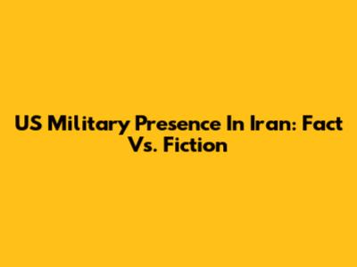 US Military Presence In Iran: Fact Vs. Fiction
