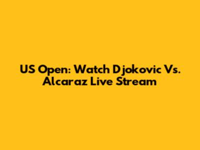 US Open: Watch Djokovic Vs. Alcaraz Live Stream